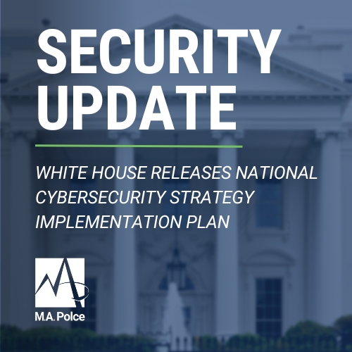 A photo of the White House behind a semi-transparent blue layer. There is a layer of text over the White House image that reads in white, all uppercase text "security update" followed by "white house releases national cybersecurity strategy implementation plan." These two lines of text are divided by a green line. At the bottom left corner of the graphic is a white, stacked version of M.A. Polce's logo.